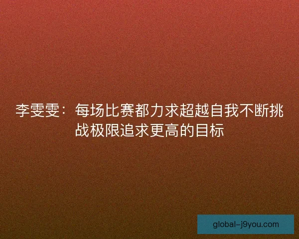 李雯雯：每场比赛都力求超越自我不断挑战极限追求更高的目标