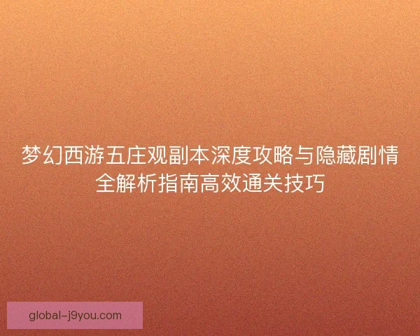 梦幻西游五庄观副本深度攻略与隐藏剧情全解析指南高效通关技巧