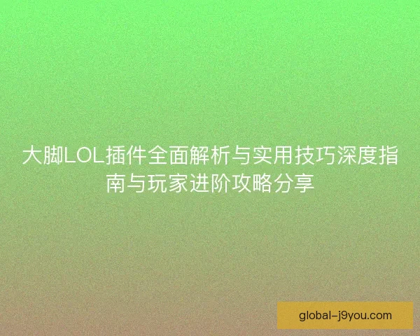 大脚LOL插件全面解析与实用技巧深度指南与玩家进阶攻略分享