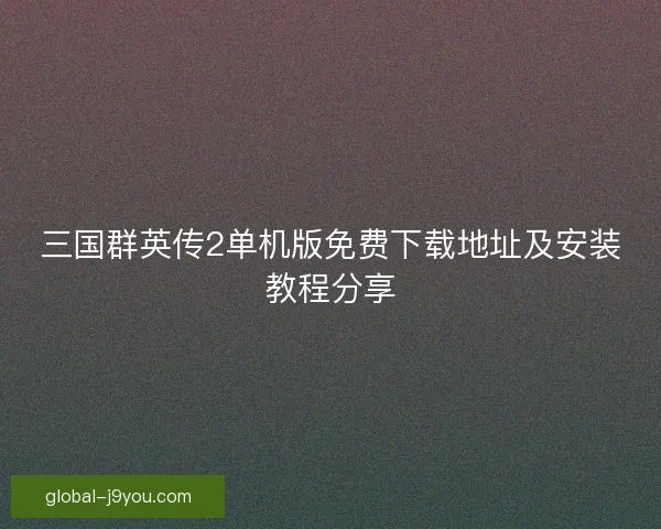 三国群英传2单机版免费下载地址及安装教程分享