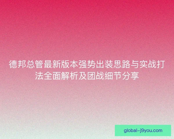 德邦总管最新版本强势出装思路与实战打法全面解析及团战细节分享